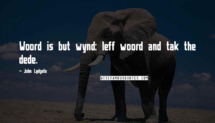 John Lydgate Quotes: Woord is but wynd; leff woord and tak the dede.