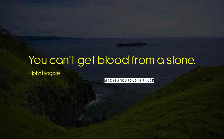 John Lydgate Quotes: You can't get blood from a stone.