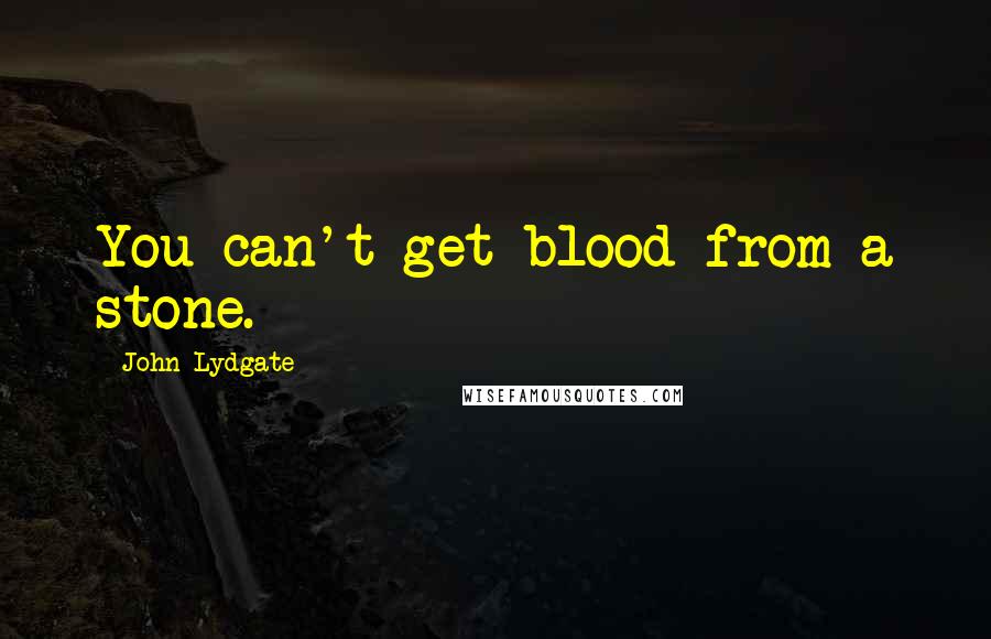John Lydgate Quotes: You can't get blood from a stone.