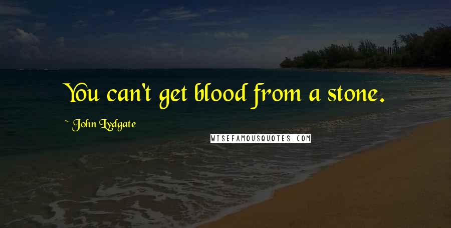 John Lydgate Quotes: You can't get blood from a stone.