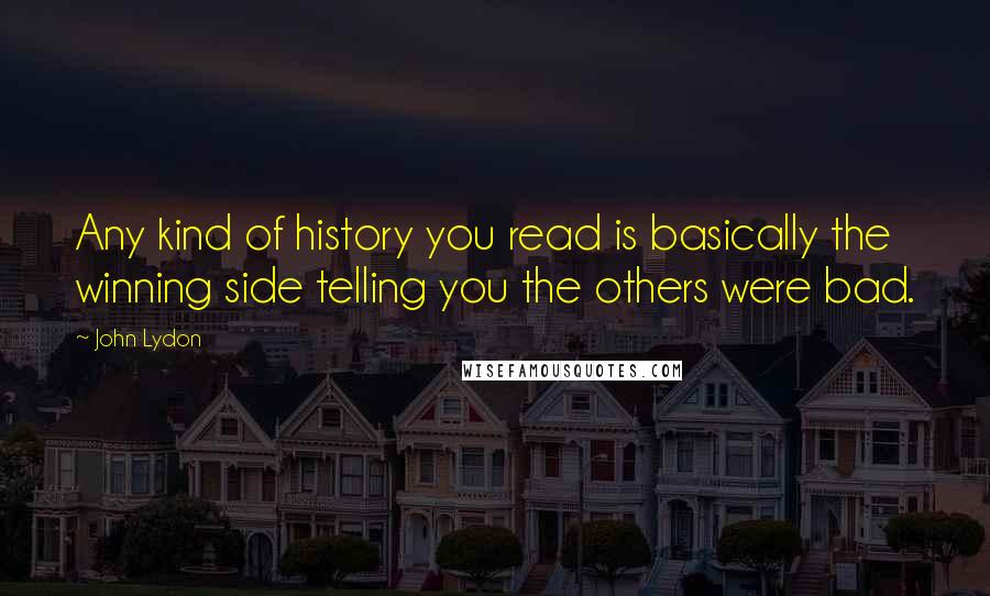 John Lydon Quotes: Any kind of history you read is basically the winning side telling you the others were bad.