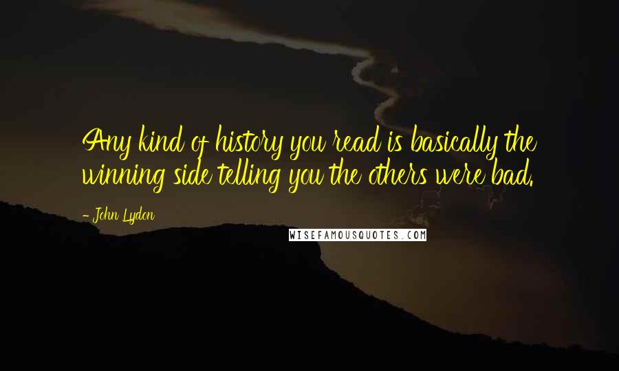 John Lydon Quotes: Any kind of history you read is basically the winning side telling you the others were bad.