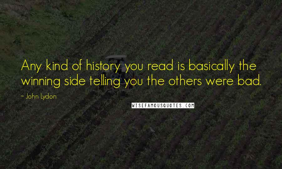 John Lydon Quotes: Any kind of history you read is basically the winning side telling you the others were bad.