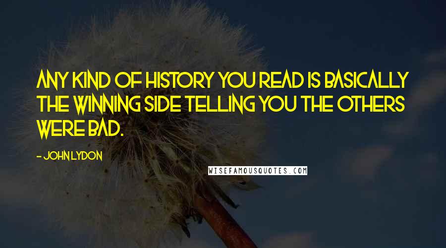 John Lydon Quotes: Any kind of history you read is basically the winning side telling you the others were bad.