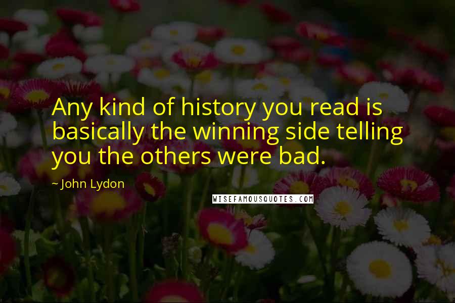 John Lydon Quotes: Any kind of history you read is basically the winning side telling you the others were bad.