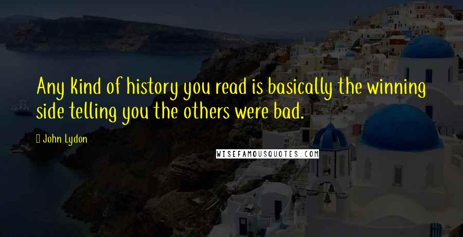 John Lydon Quotes: Any kind of history you read is basically the winning side telling you the others were bad.