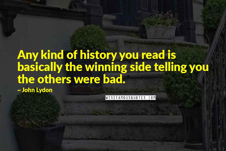 John Lydon Quotes: Any kind of history you read is basically the winning side telling you the others were bad.