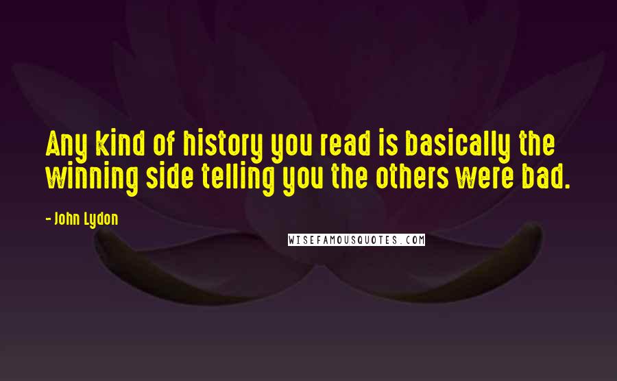 John Lydon Quotes: Any kind of history you read is basically the winning side telling you the others were bad.