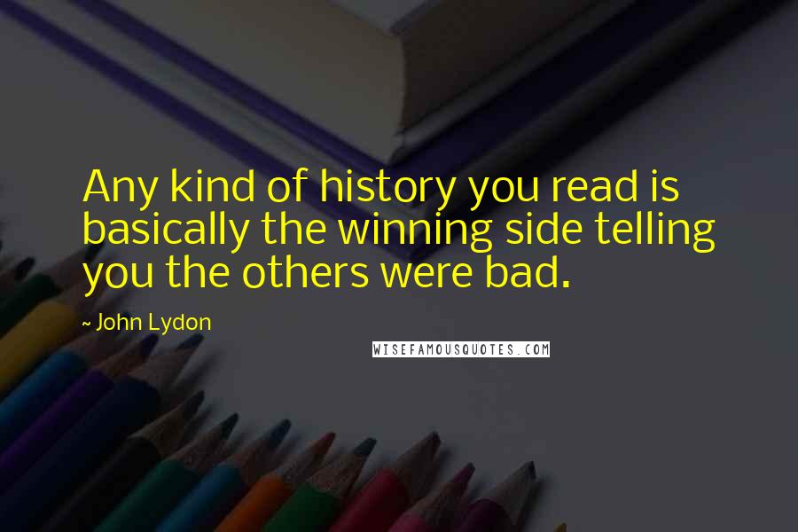 John Lydon Quotes: Any kind of history you read is basically the winning side telling you the others were bad.