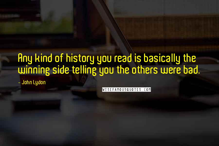 John Lydon Quotes: Any kind of history you read is basically the winning side telling you the others were bad.