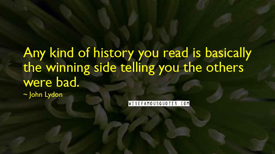 John Lydon Quotes: Any kind of history you read is basically the winning side telling you the others were bad.