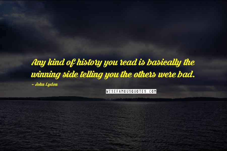 John Lydon Quotes: Any kind of history you read is basically the winning side telling you the others were bad.