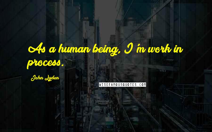 John Lydon Quotes: As a human being, I'm work in process.