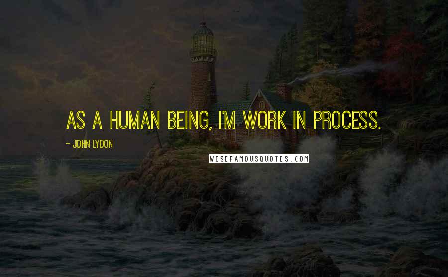 John Lydon Quotes: As a human being, I'm work in process.