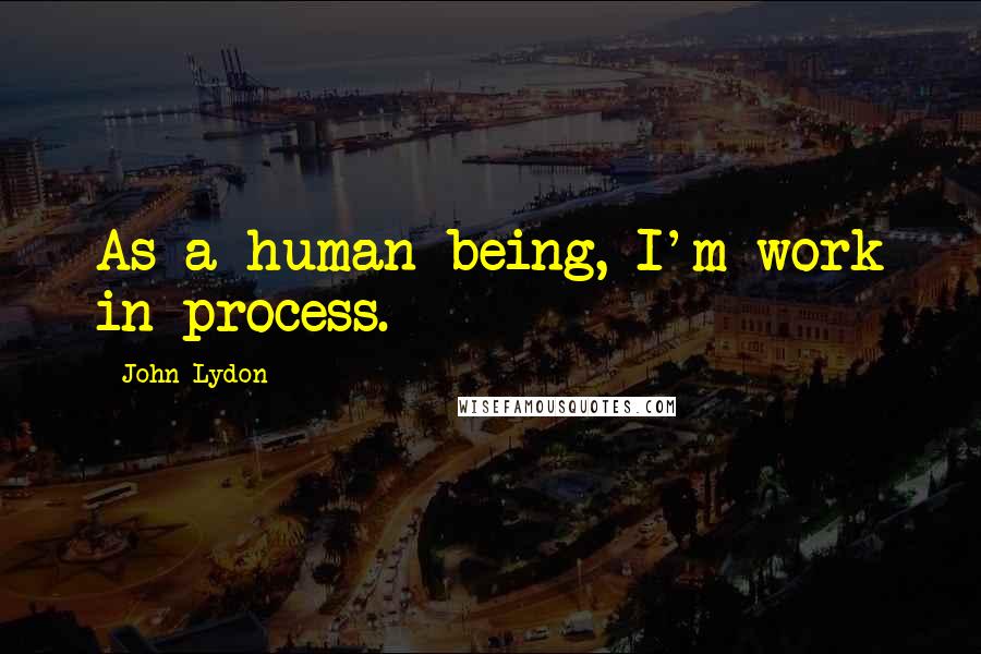 John Lydon Quotes: As a human being, I'm work in process.