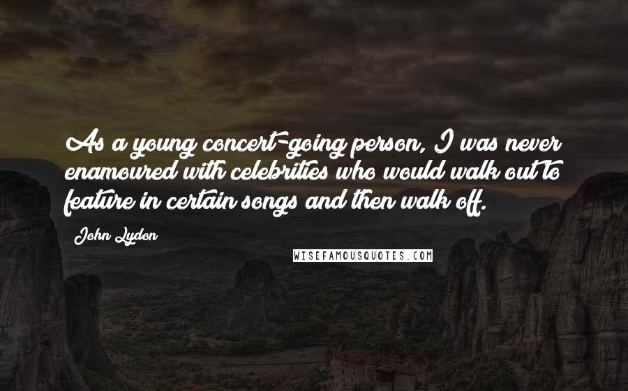 John Lydon Quotes: As a young concert-going person, I was never enamoured with celebrities who would walk out to feature in certain songs and then walk off.