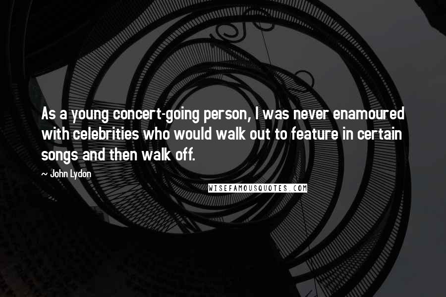 John Lydon Quotes: As a young concert-going person, I was never enamoured with celebrities who would walk out to feature in certain songs and then walk off.