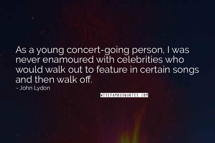 John Lydon Quotes: As a young concert-going person, I was never enamoured with celebrities who would walk out to feature in certain songs and then walk off.