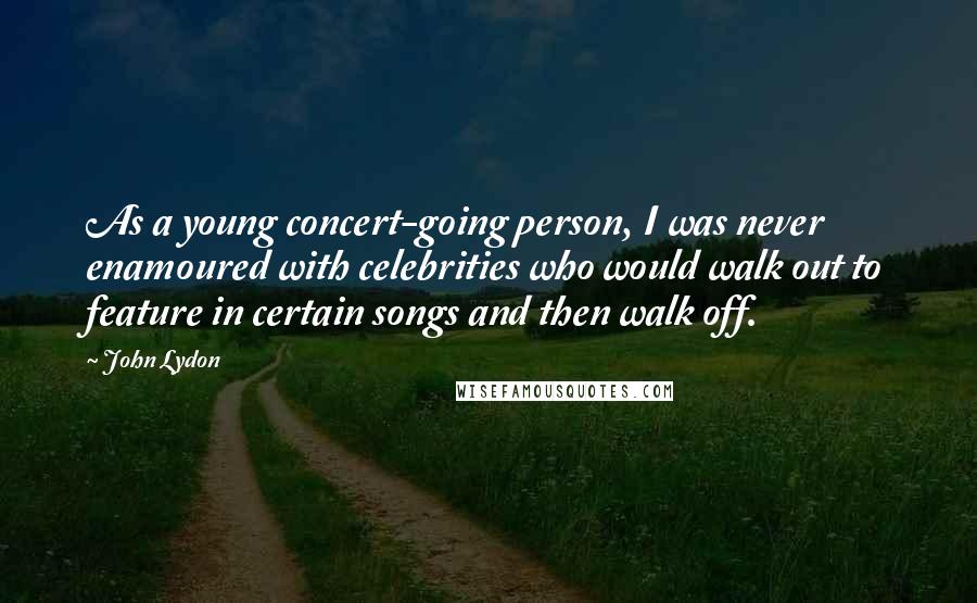 John Lydon Quotes: As a young concert-going person, I was never enamoured with celebrities who would walk out to feature in certain songs and then walk off.