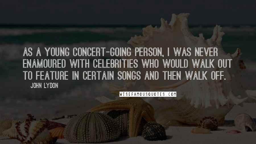 John Lydon Quotes: As a young concert-going person, I was never enamoured with celebrities who would walk out to feature in certain songs and then walk off.