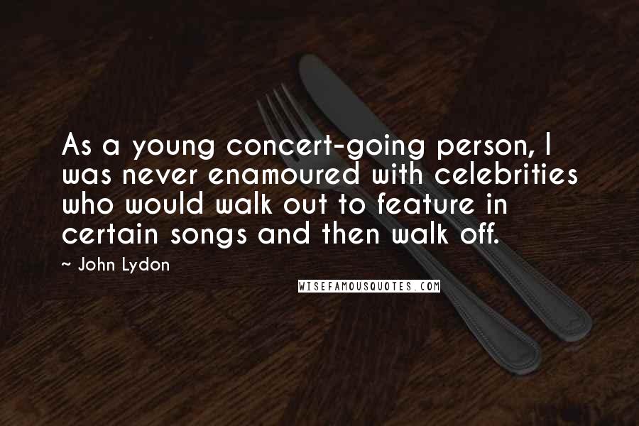 John Lydon Quotes: As a young concert-going person, I was never enamoured with celebrities who would walk out to feature in certain songs and then walk off.