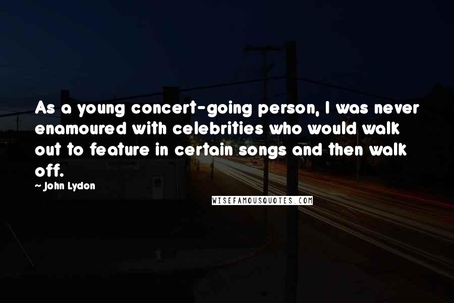 John Lydon Quotes: As a young concert-going person, I was never enamoured with celebrities who would walk out to feature in certain songs and then walk off.