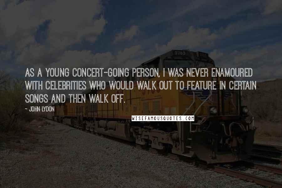 John Lydon Quotes: As a young concert-going person, I was never enamoured with celebrities who would walk out to feature in certain songs and then walk off.