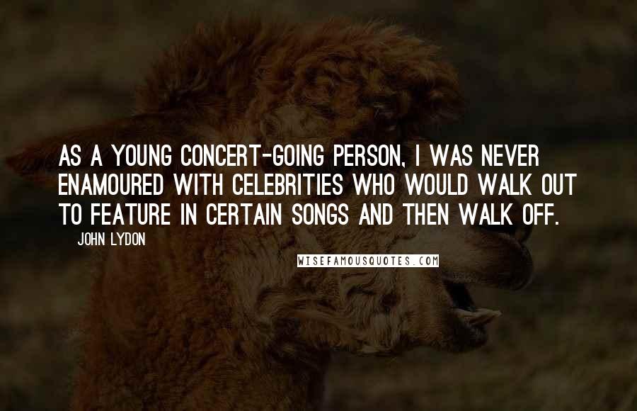 John Lydon Quotes: As a young concert-going person, I was never enamoured with celebrities who would walk out to feature in certain songs and then walk off.