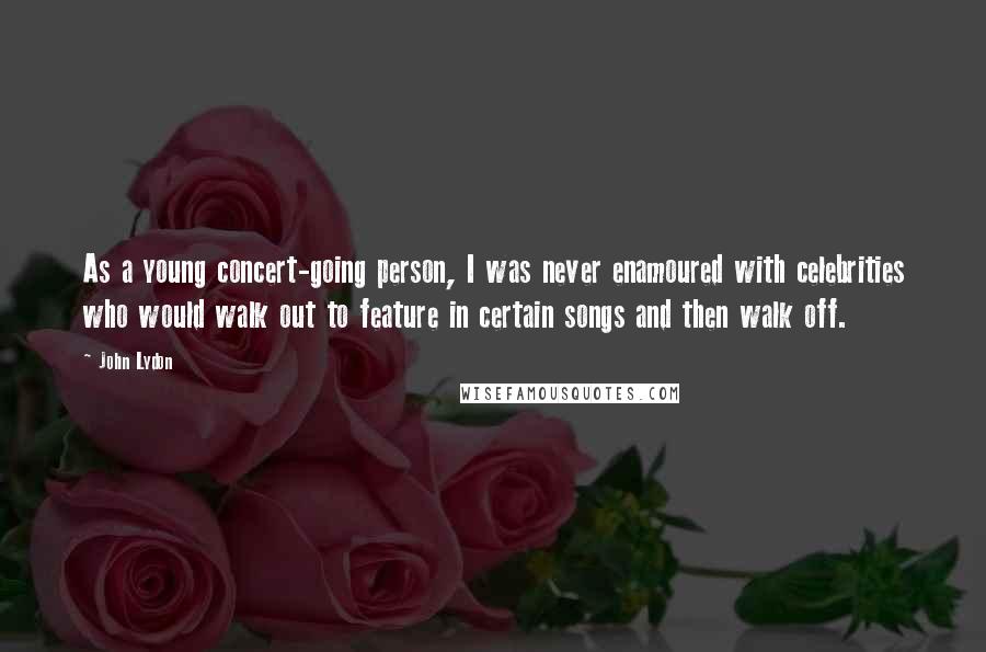 John Lydon Quotes: As a young concert-going person, I was never enamoured with celebrities who would walk out to feature in certain songs and then walk off.