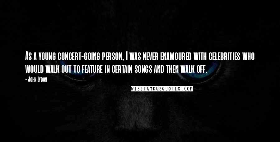 John Lydon Quotes: As a young concert-going person, I was never enamoured with celebrities who would walk out to feature in certain songs and then walk off.