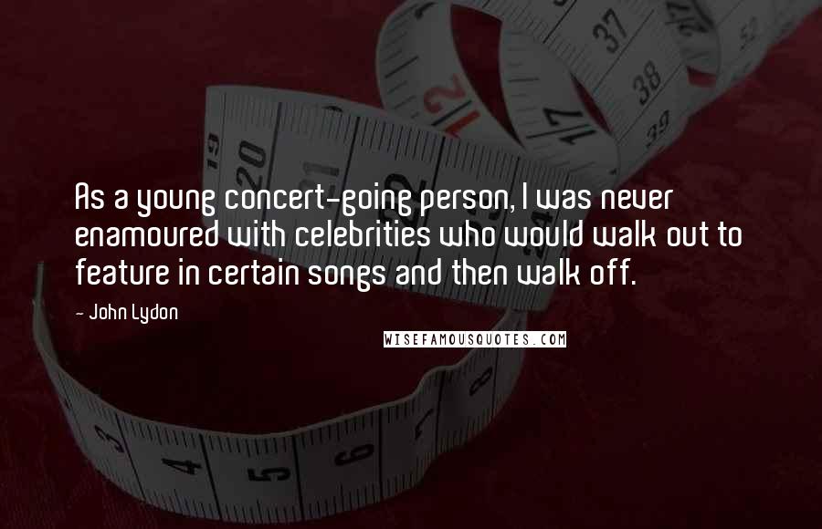 John Lydon Quotes: As a young concert-going person, I was never enamoured with celebrities who would walk out to feature in certain songs and then walk off.