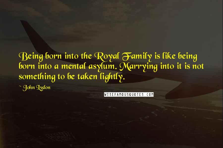 John Lydon Quotes: Being born into the Royal Family is like being born into a mental asylum. Marrying into it is not something to be taken lightly.