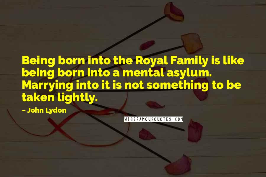 John Lydon Quotes: Being born into the Royal Family is like being born into a mental asylum. Marrying into it is not something to be taken lightly.