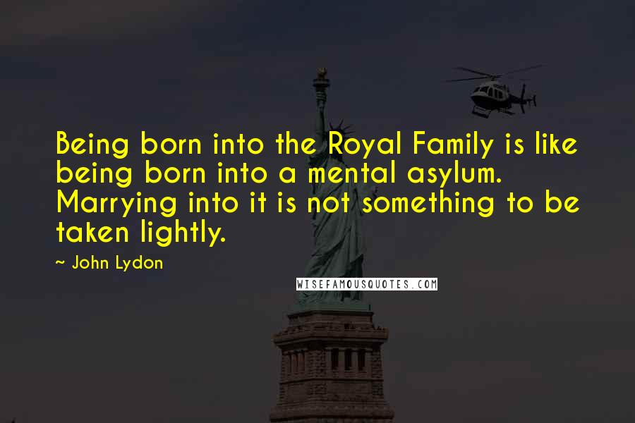 John Lydon Quotes: Being born into the Royal Family is like being born into a mental asylum. Marrying into it is not something to be taken lightly.