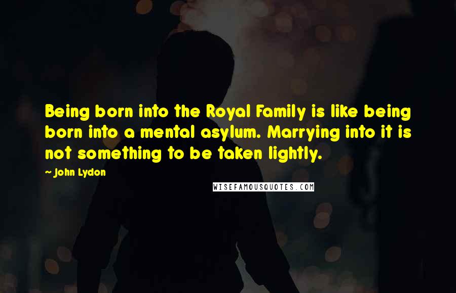 John Lydon Quotes: Being born into the Royal Family is like being born into a mental asylum. Marrying into it is not something to be taken lightly.