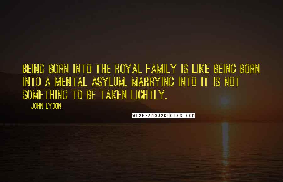 John Lydon Quotes: Being born into the Royal Family is like being born into a mental asylum. Marrying into it is not something to be taken lightly.