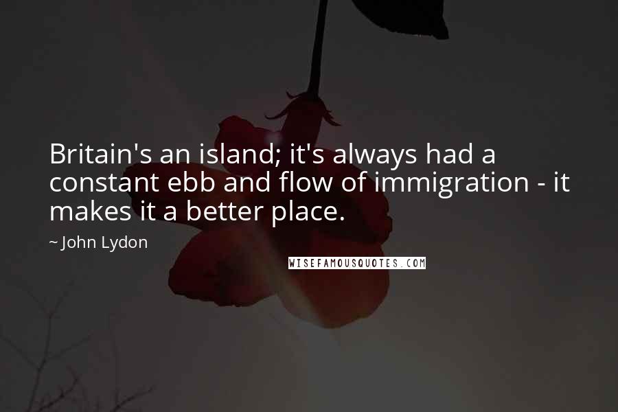 John Lydon Quotes: Britain's an island; it's always had a constant ebb and flow of immigration - it makes it a better place.