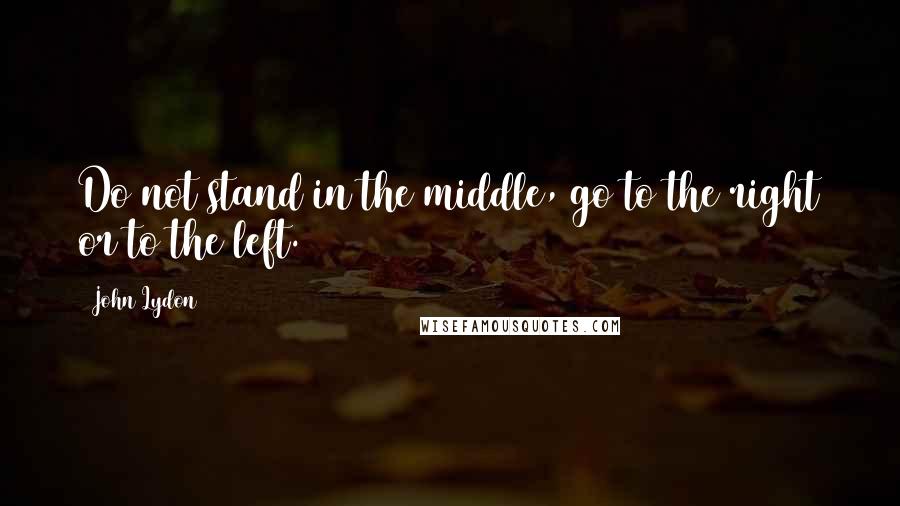 John Lydon Quotes: Do not stand in the middle, go to the right or to the left.