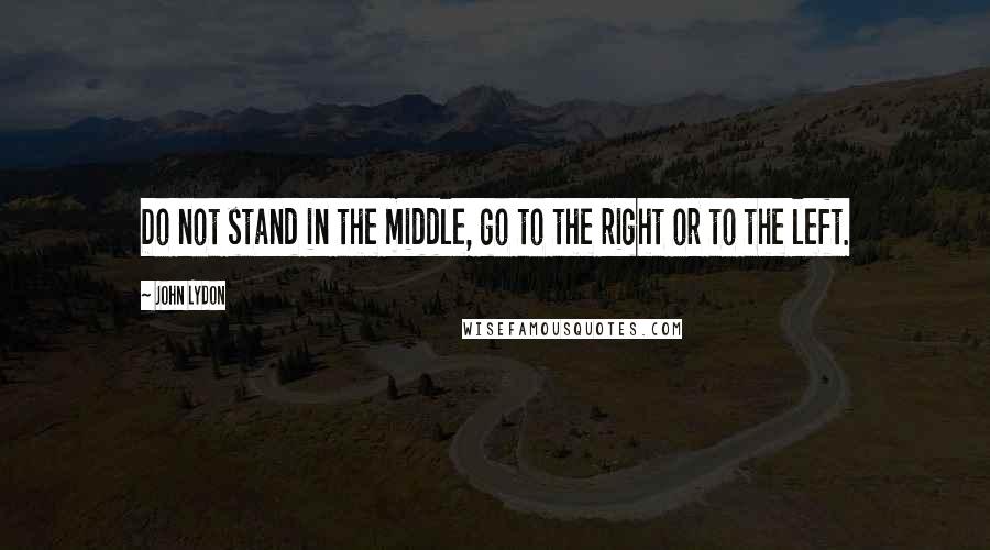 John Lydon Quotes: Do not stand in the middle, go to the right or to the left.