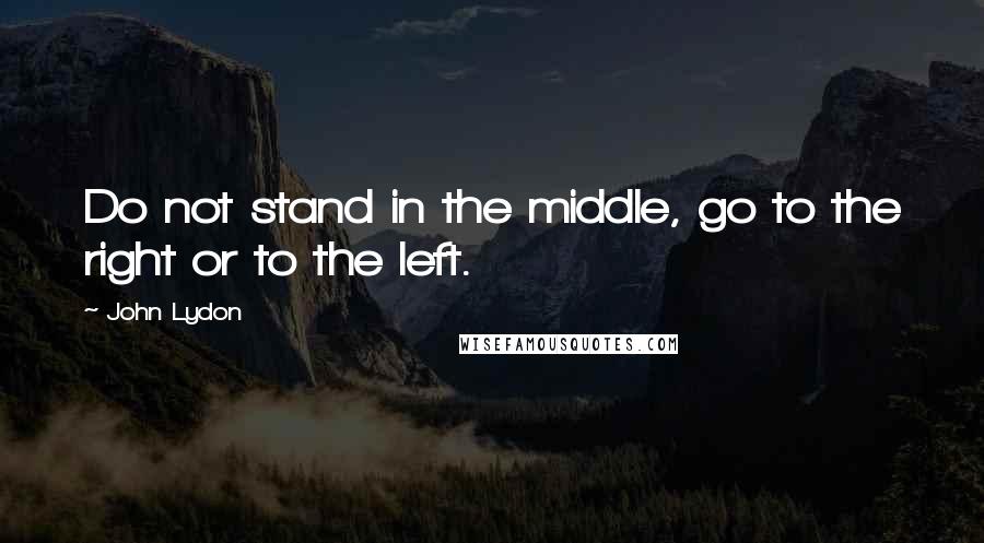 John Lydon Quotes: Do not stand in the middle, go to the right or to the left.