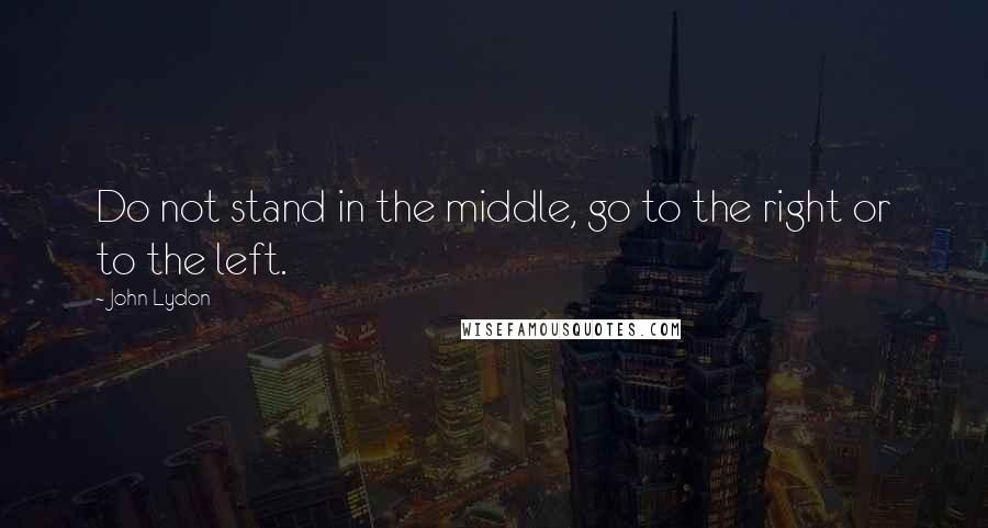 John Lydon Quotes: Do not stand in the middle, go to the right or to the left.