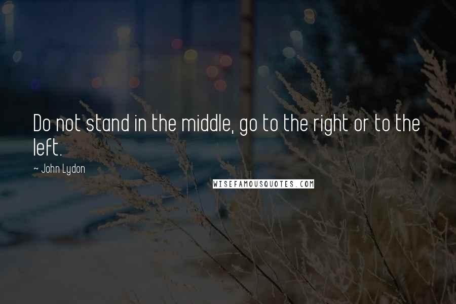 John Lydon Quotes: Do not stand in the middle, go to the right or to the left.
