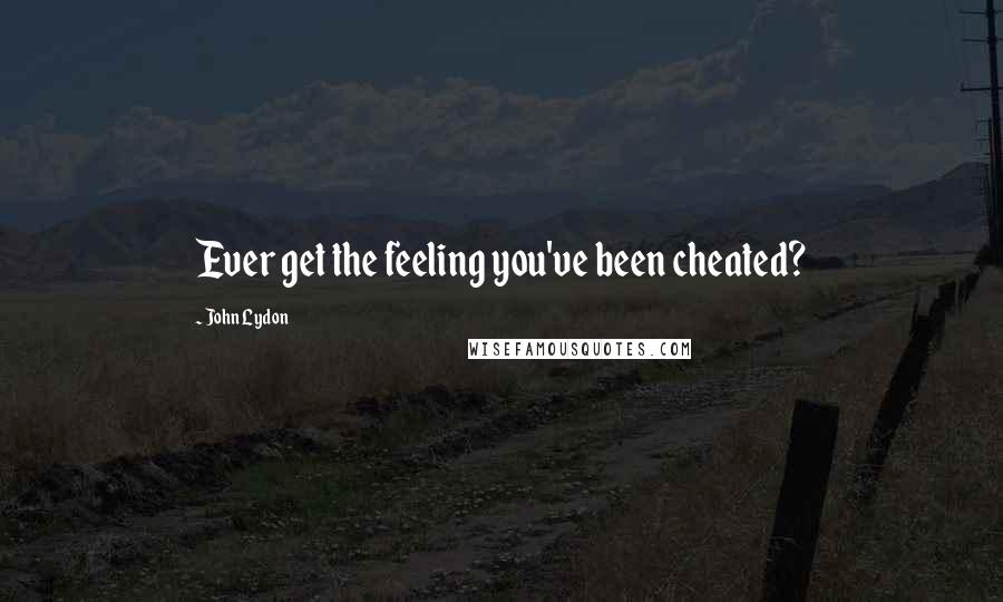 John Lydon Quotes: Ever get the feeling you've been cheated?