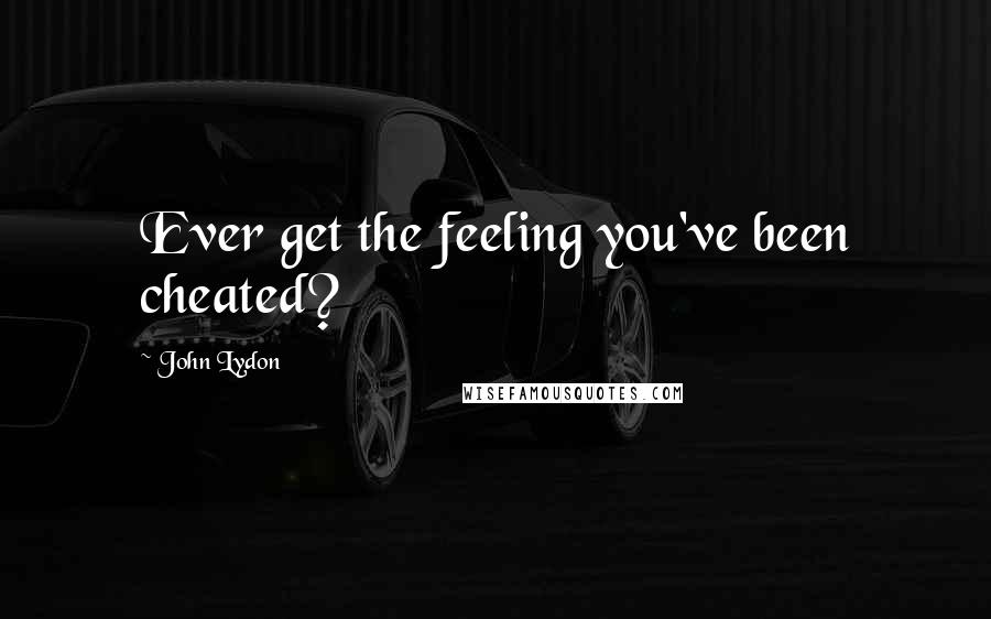 John Lydon Quotes: Ever get the feeling you've been cheated?