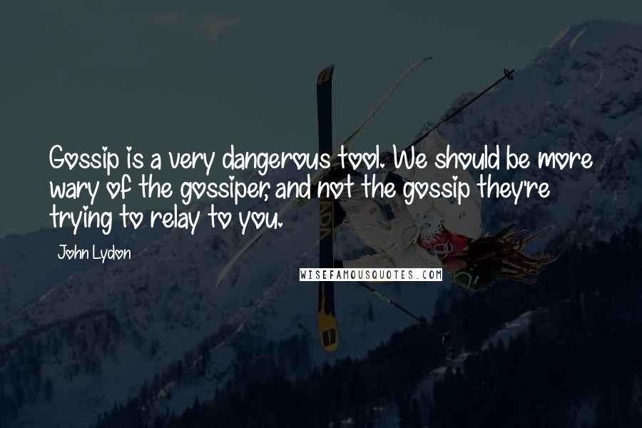 John Lydon Quotes: Gossip is a very dangerous tool. We should be more wary of the gossiper, and not the gossip they're trying to relay to you.