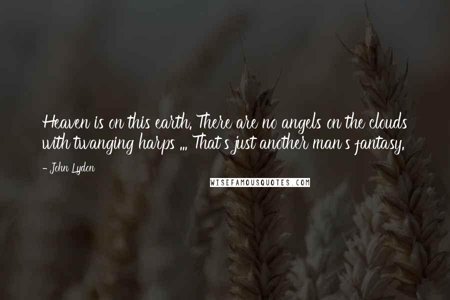 John Lydon Quotes: Heaven is on this earth. There are no angels on the clouds with twanging harps ... That's just another man's fantasy.