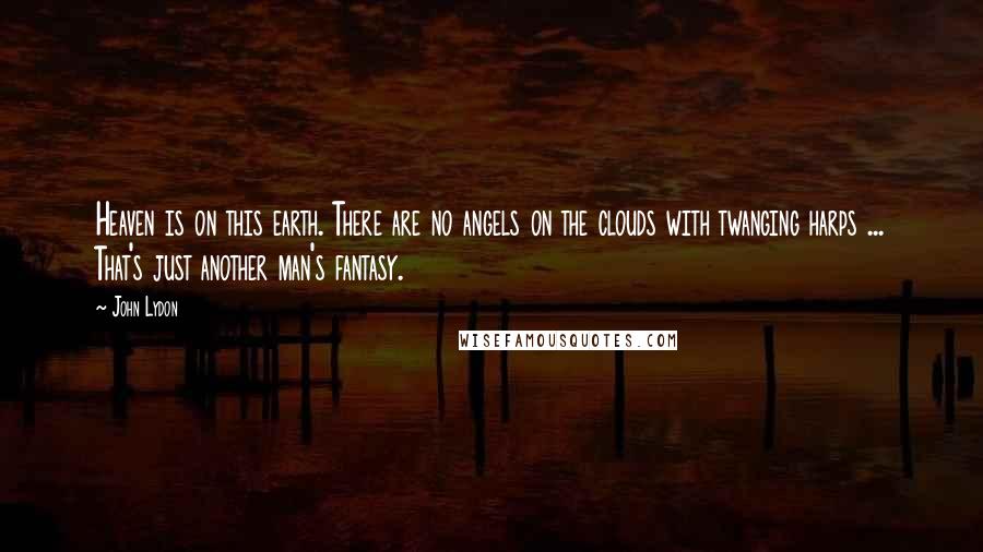 John Lydon Quotes: Heaven is on this earth. There are no angels on the clouds with twanging harps ... That's just another man's fantasy.