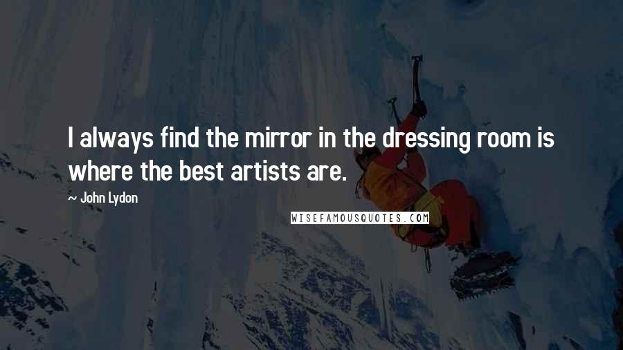 John Lydon Quotes: I always find the mirror in the dressing room is where the best artists are.