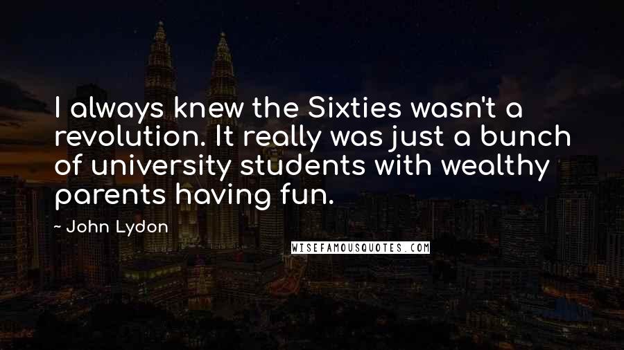 John Lydon Quotes: I always knew the Sixties wasn't a revolution. It really was just a bunch of university students with wealthy parents having fun.