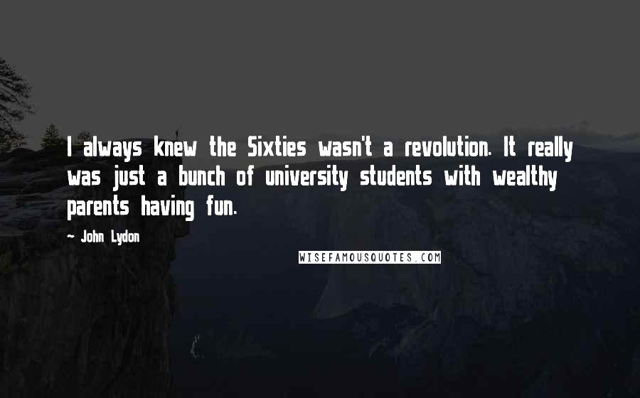 John Lydon Quotes: I always knew the Sixties wasn't a revolution. It really was just a bunch of university students with wealthy parents having fun.